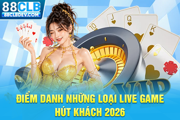 Điểm danh những loại live game hút khách 2026